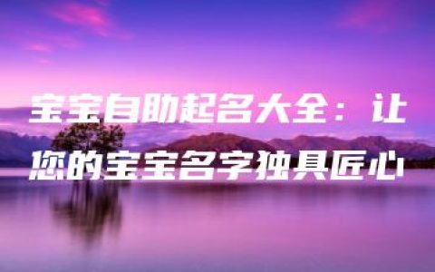 宝宝自助起名大全：让您的宝宝名字独具匠心