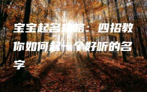 宝宝起名攻略：四招教你如何起一个好听的名字