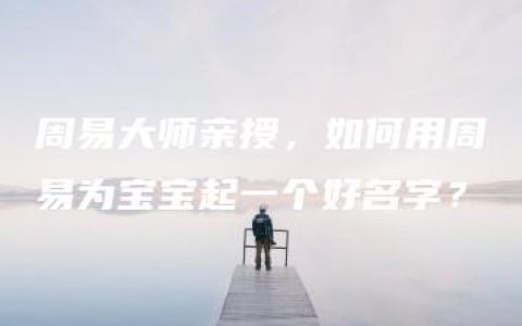 周易大师亲授，如何用周易为宝宝起一个好名字？