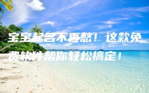 宝宝起名不再愁！这款免费软件帮你轻松搞定！