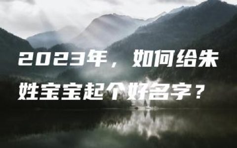 2023年，如何给朱姓宝宝起个好名字？