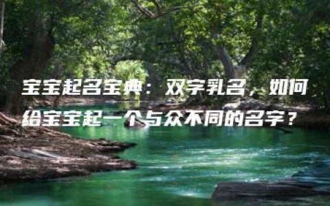 宝宝起名宝典：双字乳名，如何给宝宝起一个与众不同的名字？