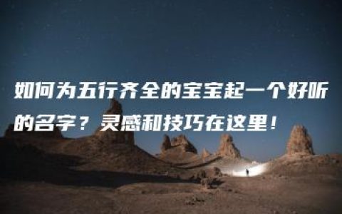 如何为五行齐全的宝宝起一个好听的名字？灵感和技巧在这里！