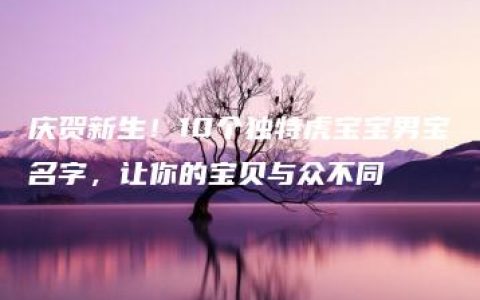 庆贺新生！10个独特虎宝宝男宝名字，让你的宝贝与众不同