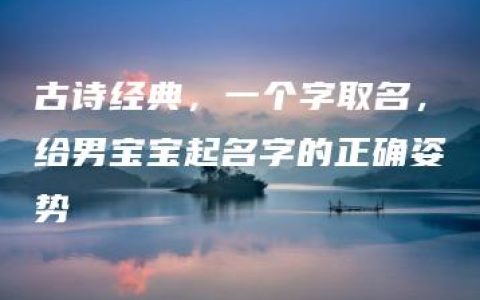 古诗经典，一个字取名，给男宝宝起名字的正确姿势