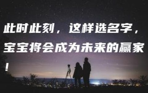 此时此刻，这样选名字，宝宝将会成为未来的赢家！