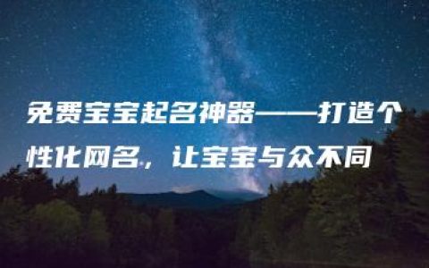 免费宝宝起名神器——打造个性化网名，让宝宝与众不同