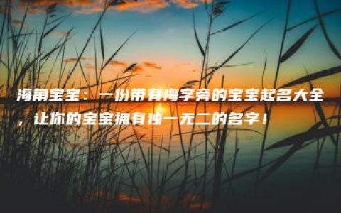 海角宝宝：一份带有海字旁的宝宝起名大全，让你的宝宝拥有独一无二的名字！