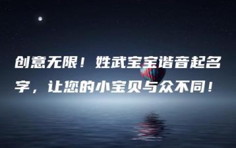 创意无限！姓武宝宝谐音起名字，让您的小宝贝与众不同！