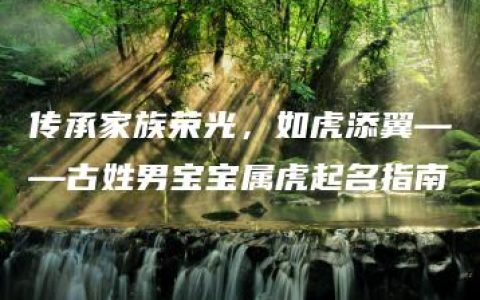 传承家族荣光，如虎添翼——古姓男宝宝属虎起名指南