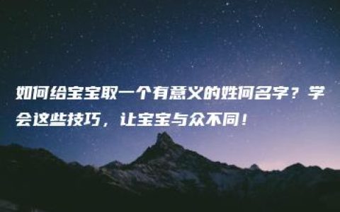 如何给宝宝取一个有意义的姓何名字？学会这些技巧，让宝宝与众不同！