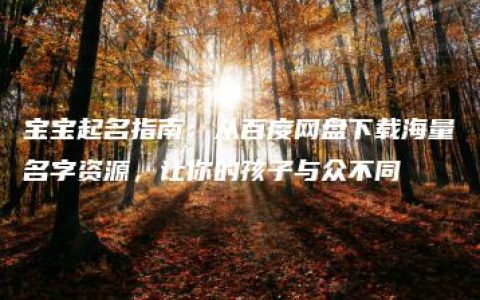 宝宝起名指南：从百度网盘下载海量名字资源，让你的孩子与众不同