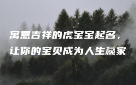 寓意吉祥的虎宝宝起名，让你的宝贝成为人生赢家