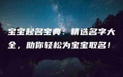 宝宝起名宝典：精选名字大全，助你轻松为宝宝取名！