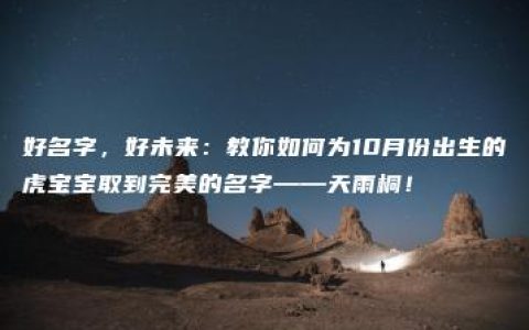 好名字，好未来：教你如何为10月份出生的虎宝宝取到完美的名字——天雨桐！