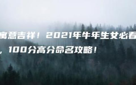 寓意吉祥！2021年牛年生女必看，100分高分命名攻略！