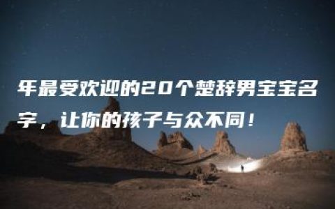 年最受欢迎的20个楚辞男宝宝名字，让你的孩子与众不同！