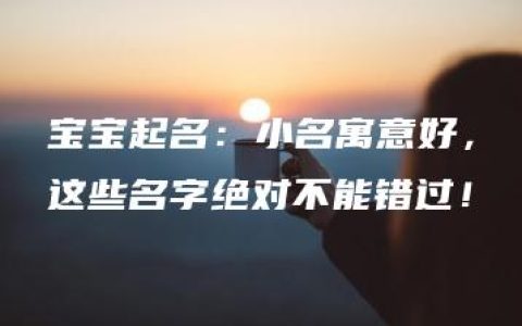 宝宝起名：小名寓意好，这些名字绝对不能错过！