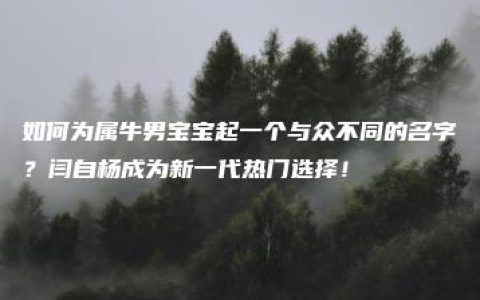 如何为属牛男宝宝起一个与众不同的名字？闫自杨成为新一代热门选择！