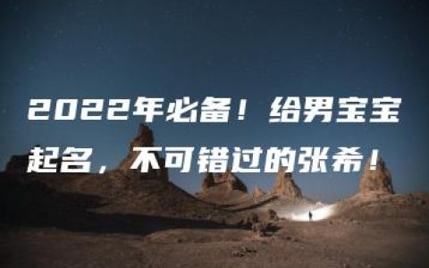 2022年必备！给男宝宝起名，不可错过的张希！