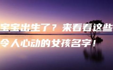 宝宝出生了？来看看这些令人心动的女孩名字！