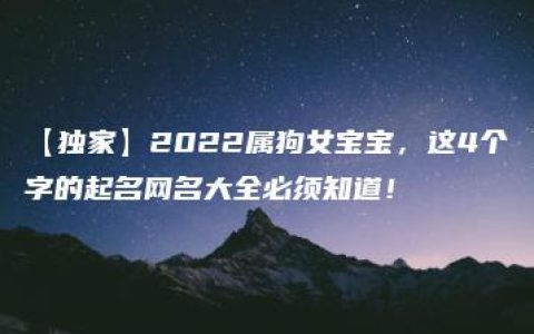 【独家】2022属狗女宝宝，这4个字的起名网名大全必须知道！