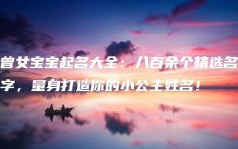 曾女宝宝起名大全：八百余个精选名字，量身打造你的小公主姓名！