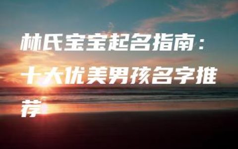 林氏宝宝起名指南：十大优美男孩名字推荐