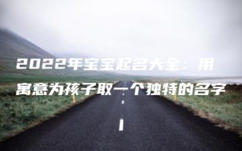 2022年宝宝起名大全：用寓意为孩子取一个独特的名字