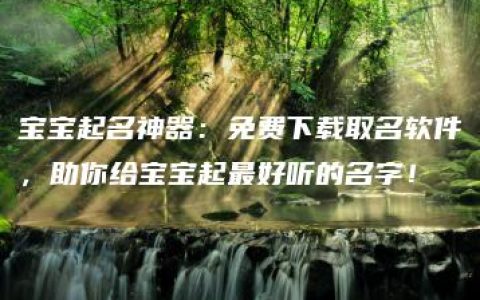 宝宝起名神器：免费下载取名软件，助你给宝宝起最好听的名字！