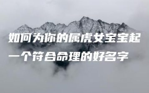 如何为你的属虎女宝宝起一个符合命理的好名字