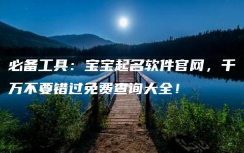 必备工具：宝宝起名软件官网，千万不要错过免费查询大全！