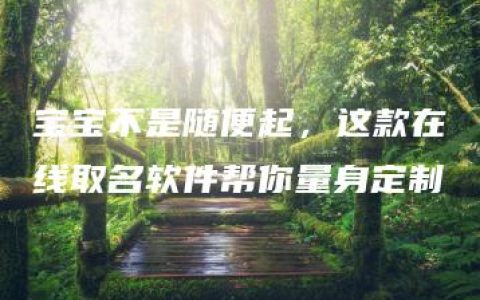 宝宝不是随便起，这款在线取名软件帮你量身定制