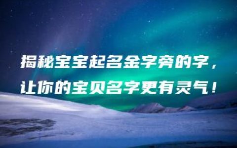 揭秘宝宝起名金字旁的字，让你的宝贝名字更有灵气！