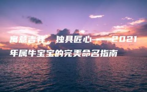 寓意吉祥，独具匠心——2021年属牛宝宝的完美命名指南