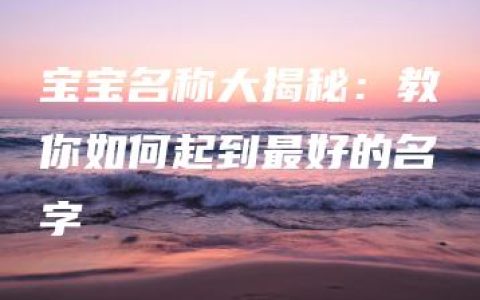 宝宝名称大揭秘：教你如何起到最好的名字