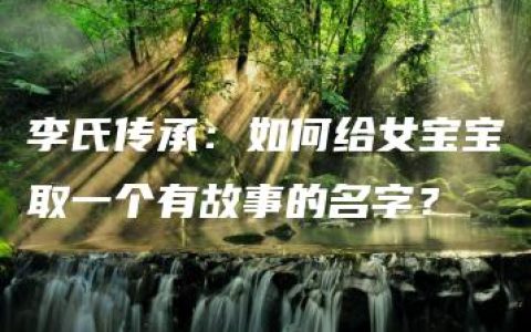 李氏传承：如何给女宝宝取一个有故事的名字？