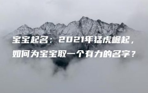 宝宝起名：2021年猛虎崛起，如何为宝宝取一个有力的名字？