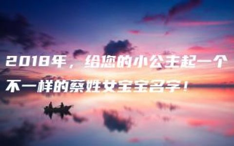 2018年，给您的小公主起一个不一样的蔡姓女宝宝名字！