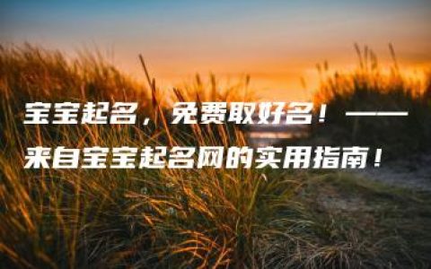 宝宝起名，免费取好名！——来自宝宝起名网的实用指南！