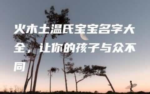 火木土温氏宝宝名字大全，让你的孩子与众不同