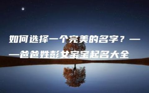 如何选择一个完美的名字？——爸爸姓彭女宝宝起名大全