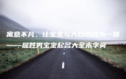 寓意不凡，让宝宝与大自然融为一体——屈姓男宝宝起名大全木字旁