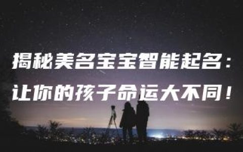 揭秘美名宝宝智能起名：让你的孩子命运大不同！