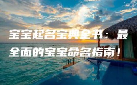 宝宝起名宝典全书：最全面的宝宝命名指南！