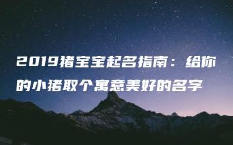 2019猪宝宝起名指南：给你的小猪取个寓意美好的名字