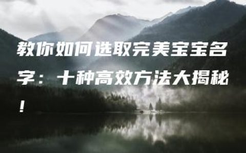 教你如何选取完美宝宝名字：十种高效方法大揭秘！