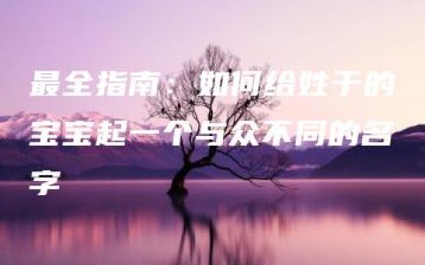 最全指南：如何给姓于的宝宝起一个与众不同的名字