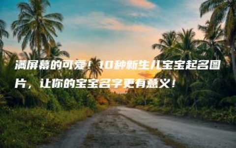 满屏幕的可爱！10种新生儿宝宝起名图片，让你的宝宝名字更有意义！