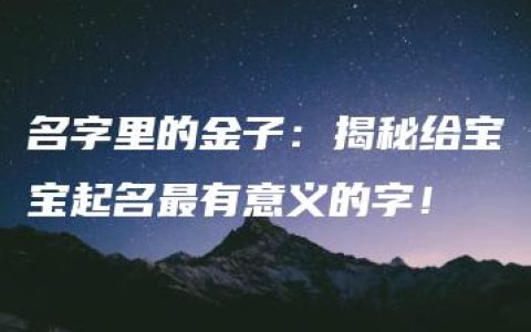 名字里的金子：揭秘给宝宝起名最有意义的字！